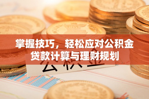 费县掌握技巧，轻松应对公积金贷款计算与理财规划