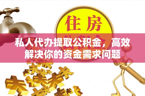 费县私人代办提取公积金，高效解决你的资金需求问题