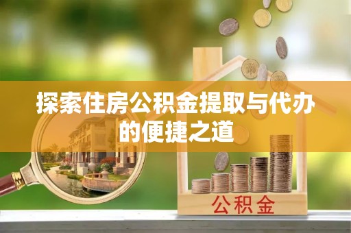 费县探索住房公积金提取与代办的便捷之道
