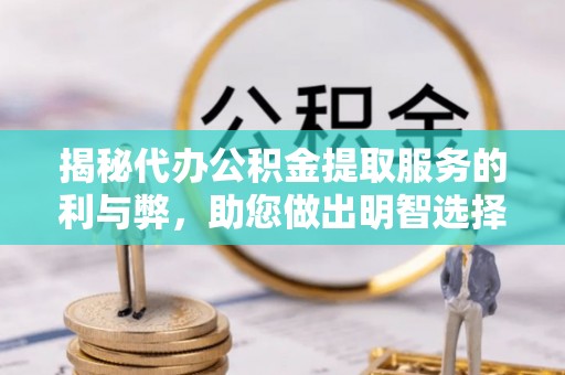 费县揭秘代办公积金提取服务的利与弊，助您做出明智选择