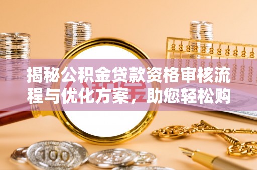费县揭秘公积金贷款资格审核流程与优化方案，助您轻松购房