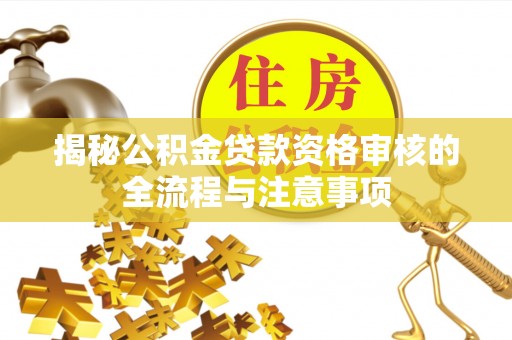 费县揭秘公积金贷款资格审核的全流程与注意事项