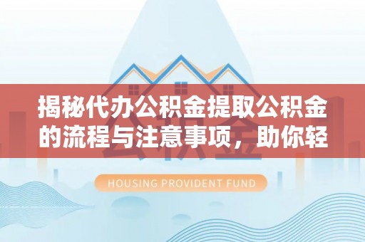 费县揭秘代办公积金提取公积金的流程与注意事项，助你轻松拿回属于你的钱