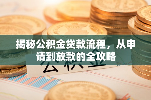 费县揭秘公积金贷款流程，从申请到放款的全攻略