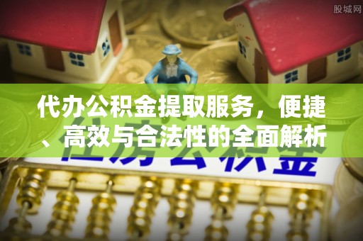 费县代办公积金提取服务，便捷、高效与合法性的全面解析