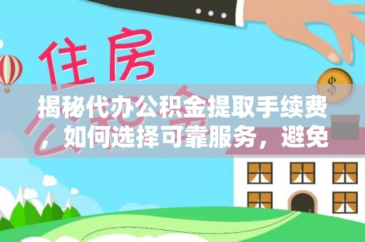 费县揭秘代办公积金提取手续费，如何选择可靠服务，避免隐形陷阱