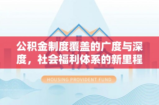费县公积金制度覆盖的广度与深度，社会福利体系的新里程碑