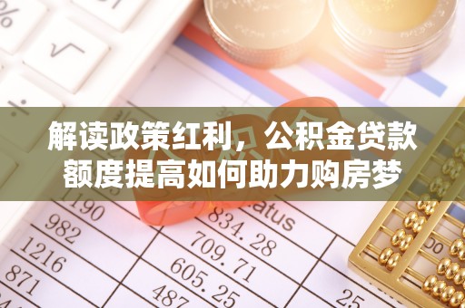 费县解读政策红利，公积金贷款额度提高如何助力购房梦
