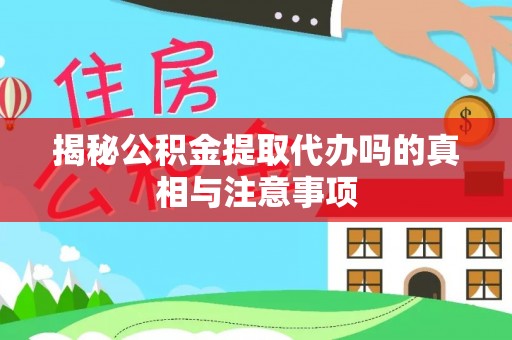 费县揭秘公积金提取代办吗的真相与注意事项