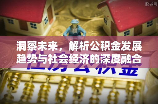 费县洞察未来，解析公积金发展趋势与社会经济的深度融合