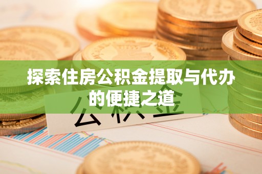 费县探索住房公积金提取与代办的便捷之道