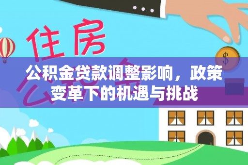 费县公积金贷款调整影响，政策变革下的机遇与挑战