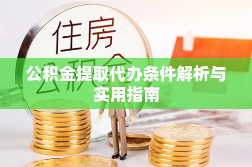 费县公积金提取代办条件解析与实用指南