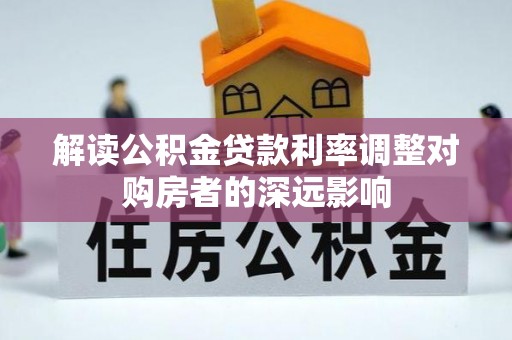 费县解读公积金贷款利率调整对购房者的深远影响