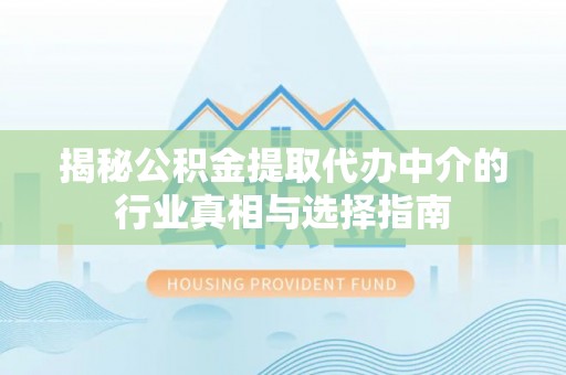 费县揭秘公积金提取代办中介的行业真相与选择指南