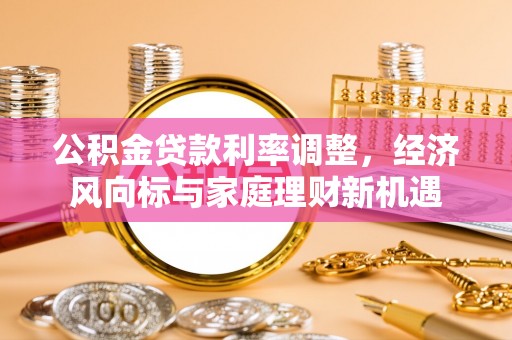费县公积金贷款利率调整，经济风向标与家庭理财新机遇