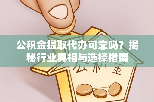 费县公积金提取代办可靠吗？揭秘行业真相与选择指南