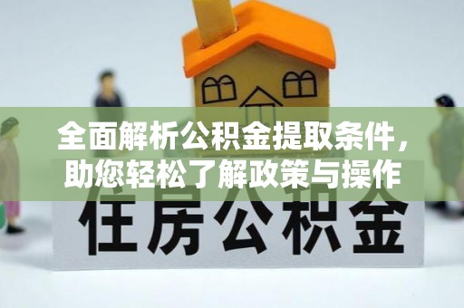 费县全面解析公积金提取条件，助您轻松了解政策与操作