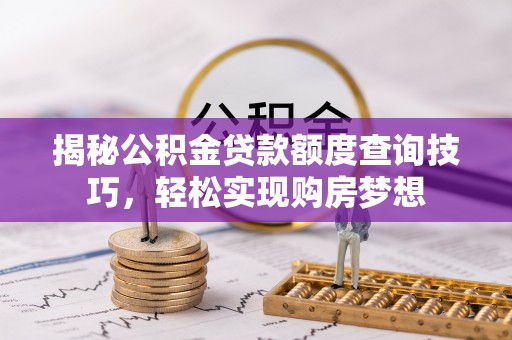 费县揭秘公积金贷款额度查询技巧，轻松实现购房梦想