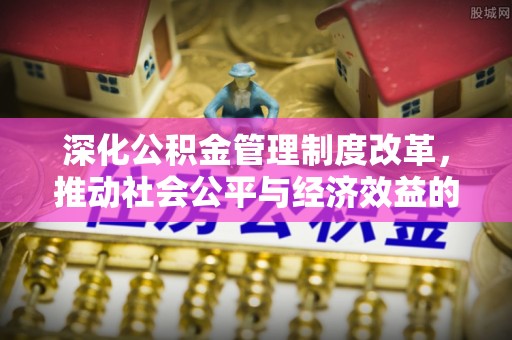 费县深化公积金管理制度改革，推动社会公平与经济效益的双赢