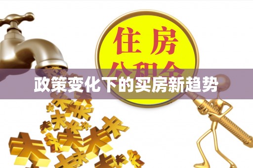 费县政策变化下的买房新趋势