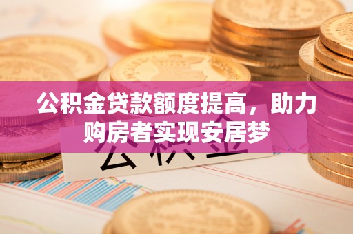 费县公积金贷款额度提高，助力购房者实现安居梦