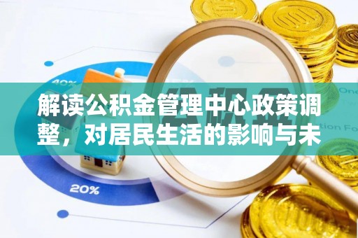 费县解读公积金管理中心政策调整，对居民生活的影响与未来展望