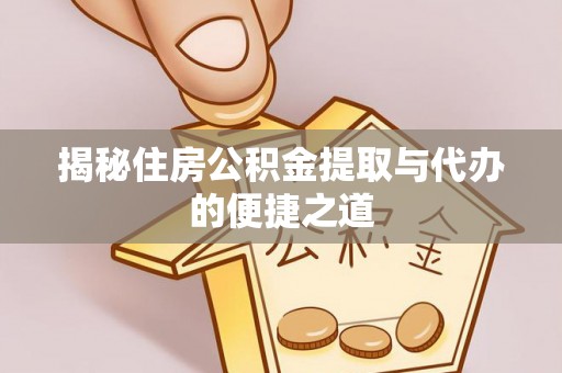 费县揭秘住房公积金提取与代办的便捷之道