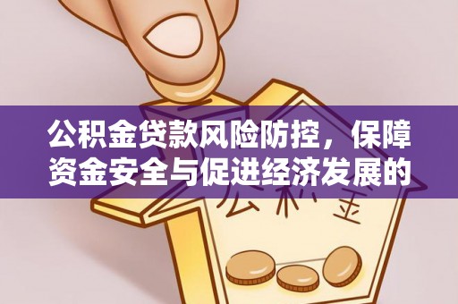 费县公积金贷款风险防控，保障资金安全与促进经济发展的平衡之道