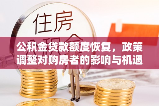 费县公积金贷款额度恢复，政策调整对购房者的影响与机遇