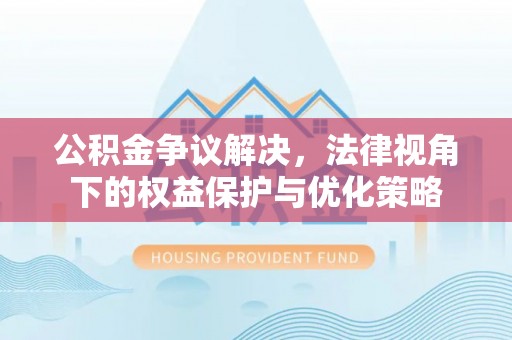 费县公积金争议解决，法律视角下的权益保护与优化策略