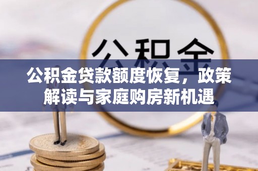 费县公积金贷款额度恢复，政策解读与家庭购房新机遇