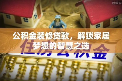 费县公积金装修贷款，解锁家居梦想的智慧之选