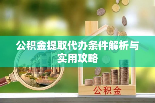 费县公积金提取代办条件解析与实用攻略