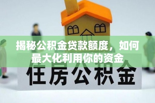 费县揭秘公积金贷款额度，如何最大化利用你的资金