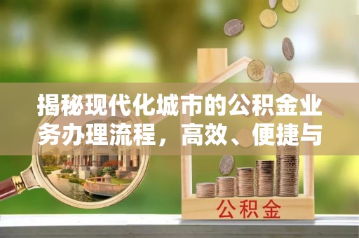 费县揭秘现代化城市的公积金业务办理流程，高效、便捷与未来趋势