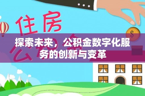 费县探索未来，公积金数字化服务的创新与变革
