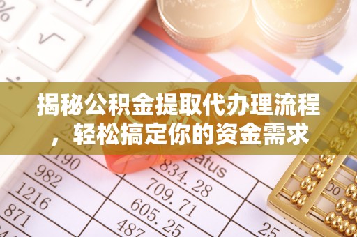 费县揭秘公积金提取代办理流程，轻松搞定你的资金需求