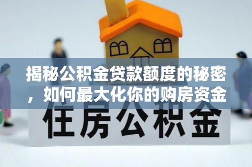 费县揭秘公积金贷款额度的秘密，如何最大化你的购房资金？