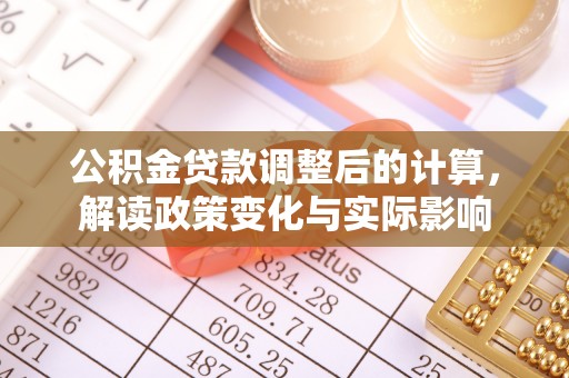 费县公积金贷款调整后的计算，解读政策变化与实际影响