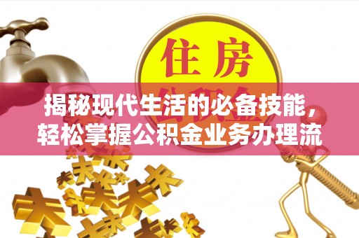 费县揭秘现代生活的必备技能，轻松掌握公积金业务办理流程