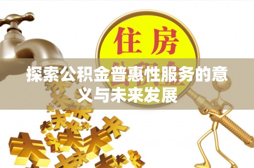 费县探索公积金普惠性服务的意义与未来发展