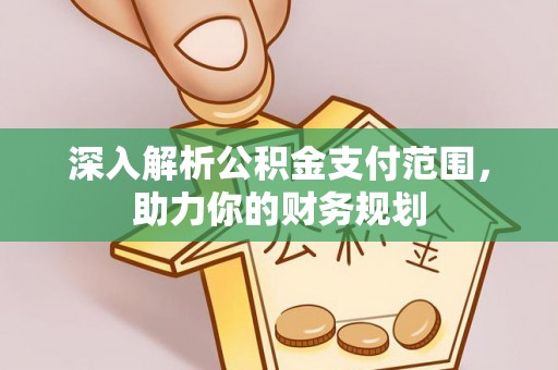 费县深入解析公积金支付范围，助力你的财务规划