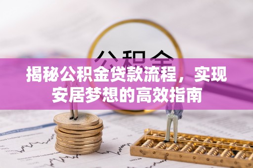 费县揭秘公积金贷款流程，实现安居梦想的高效指南