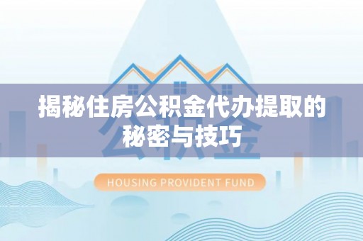 费县揭秘住房公积金代办提取的秘密与技巧