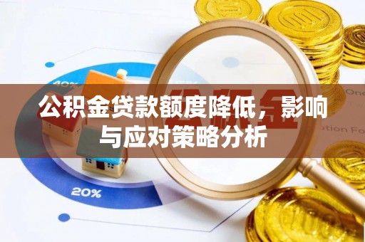 费县公积金贷款额度降低，影响与应对策略分析