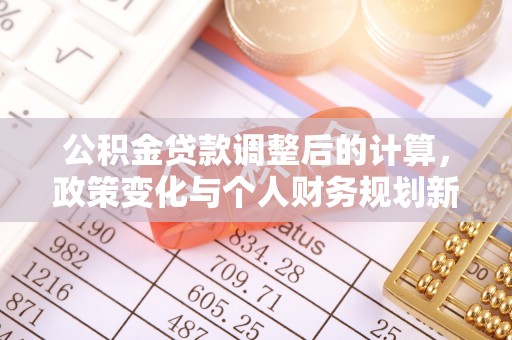 费县公积金贷款调整后的计算，政策变化与个人财务规划新思路