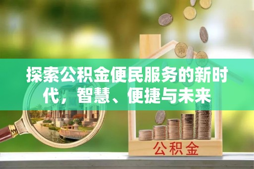 费县探索公积金便民服务的新时代，智慧、便捷与未来