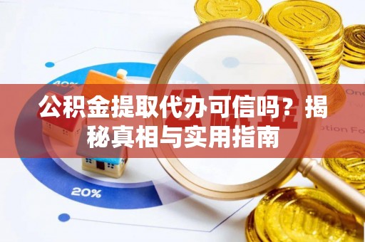 费县公积金提取代办可信吗？揭秘真相与实用指南