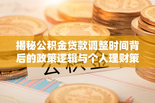 费县揭秘公积金贷款调整时间背后的政策逻辑与个人理财策略
